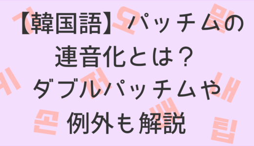 【韓国語】パッチムの連音化とは？ダブルパッチムや例外も解説