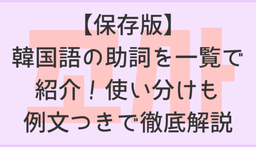 【保存版】韓国語の助詞を一覧で紹介！使い分けも例文つきで徹底解説