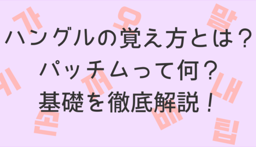 【初心者必見】ハングルの覚え方とは？パッチムって何？基礎を徹底解説！