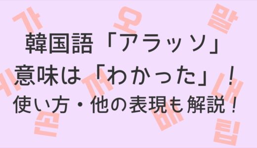 韓国語「アラッソ」の意味は「わかった」！使い方・他の表現も解説！