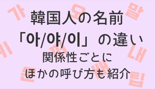 韓国人の名前につける「아/야/이」の違い｜関係性ごとにほかの呼び方も紹介