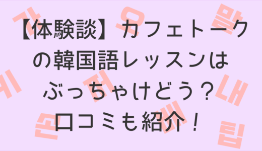 【体験談】カフェトークの韓国語レッスンはぶっちゃけどう？口コミも紹介！