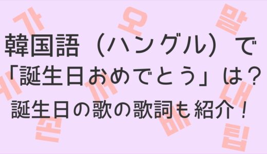 韓国語（ハングル）で「お誕生日おめでとう」は？コピペでそのまま送れるメッセージも紹介！