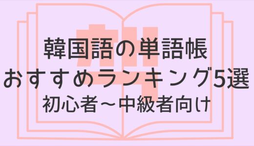 韓国語の単語帳おすすめランキング5選｜初心者〜中級者向けの教材を徹底比較！